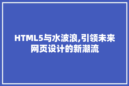 HTML5与水波浪,引领未来网页设计的新潮流