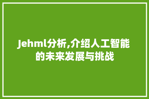 Jehml分析,介绍人工智能的未来发展与挑战 百度SEO Jehml分析,介绍人工智能的未来发展与挑战 Jehml分析,介绍人工智能的未来发展与挑战 百度SEO