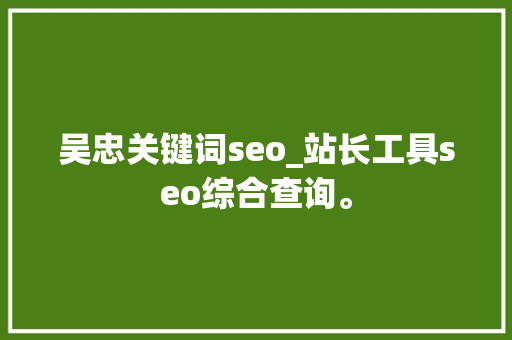 吴忠关键词seo_站长工具seo综合查询。