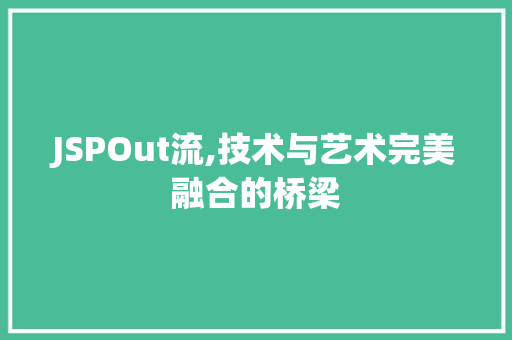 JSPOut流,技术与艺术完美融合的桥梁 JSPOut流,技术与艺术完美融合的桥梁 百度SEO