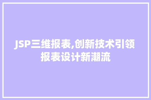 JSP三维报表,创新技术引领报表设计新潮流