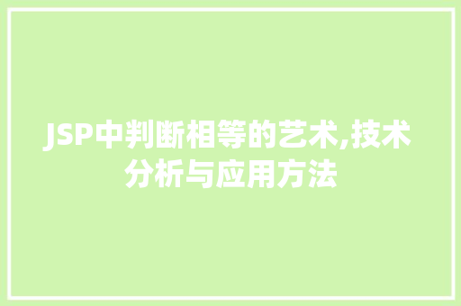 JSP中判断相等的艺术,技术分析与应用方法 搜狗SEO JSP中判断相等的艺术,技术分析与应用方法 JSP中判断相等的艺术,技术分析与应用方法 搜狗SEO