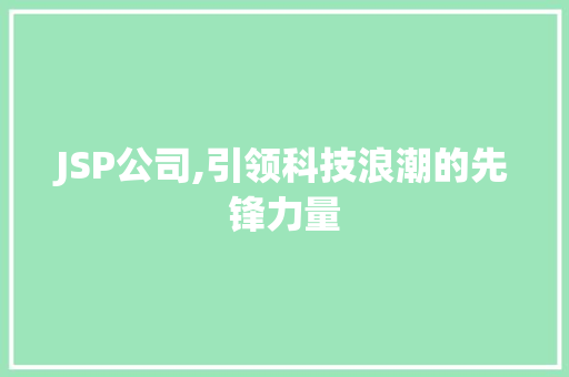 JSP公司,引领科技浪潮的先锋力量 JSP公司,引领科技浪潮的先锋力量 SEO关键词