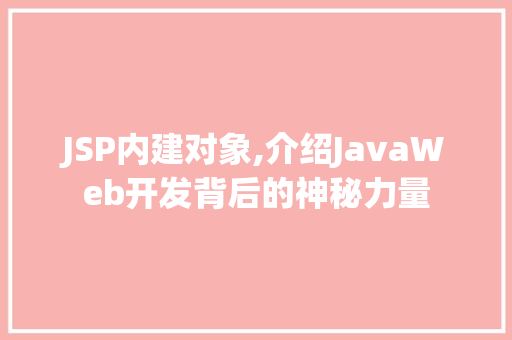 JSP内建对象,介绍JavaWeb开发背后的神秘力量 JSP内建对象,介绍JavaWeb开发背后的神秘力量 神马SEO