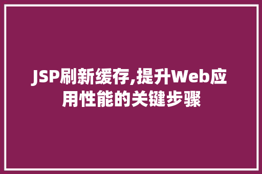 JSP刷新缓存,提升Web应用性能的关键步骤 JSP刷新缓存,提升Web应用性能的关键步骤 百度SEO