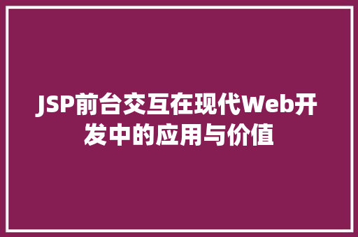 JSP前台交互在现代Web开发中的应用与价值