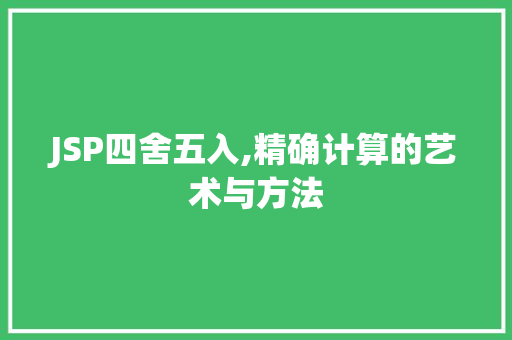 JSP四舍五入,精确计算的艺术与方法 JSP四舍五入,精确计算的艺术与方法 SEO关键词