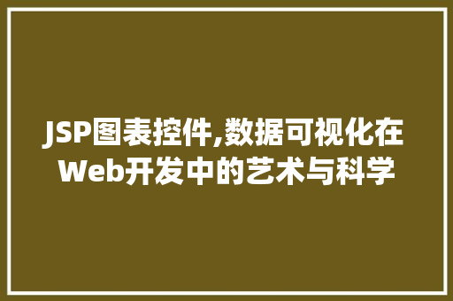 JSP图表控件,数据可视化在Web开发中的艺术与科学
