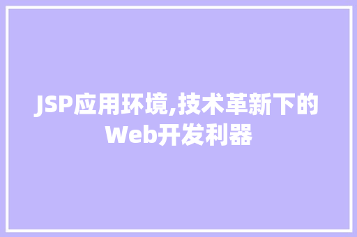JSP应用环境,技术革新下的Web开发利器 JSP应用环境,技术革新下的Web开发利器 神马SEO