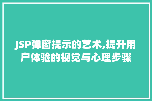 JSP弹窗提示的艺术,提升用户体验的视觉与心理步骤