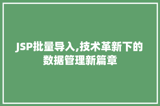 JSP批量导入,技术革新下的数据管理新篇章