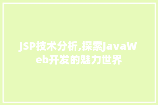 JSP技术分析,探索JavaWeb开发的魅力世界 JSP技术分析,探索JavaWeb开发的魅力世界 SEO关键词