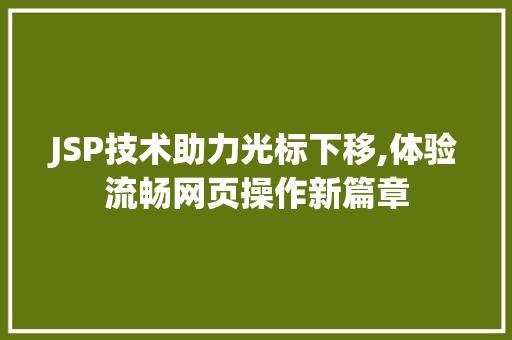 JSP技术助力光标下移,体验流畅网页操作新篇章