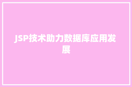 JSP技术助力数据库应用发展 JSP技术助力数据库应用发展 搜狗SEO