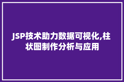 JSP技术助力数据可视化,柱状图制作分析与应用