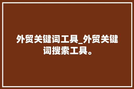 外贸关键词工具_外贸关键词搜索工具。