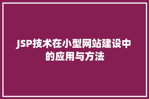 JSP技术在小型网站建设中的应用与方法 搜狗SEO JSP技术在小型网站建设中的应用与方法 JSP技术在小型网站建设中的应用与方法 搜狗SEO