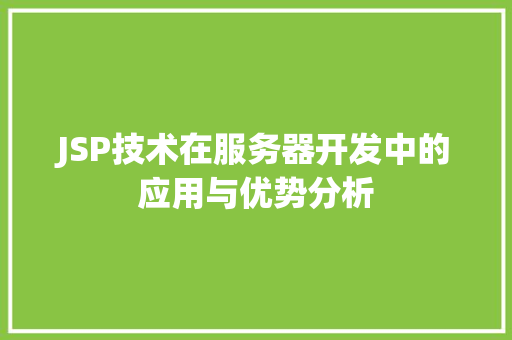 JSP技术在服务器开发中的应用与优势分析 JSP技术在服务器开发中的应用与优势分析 神马SEO