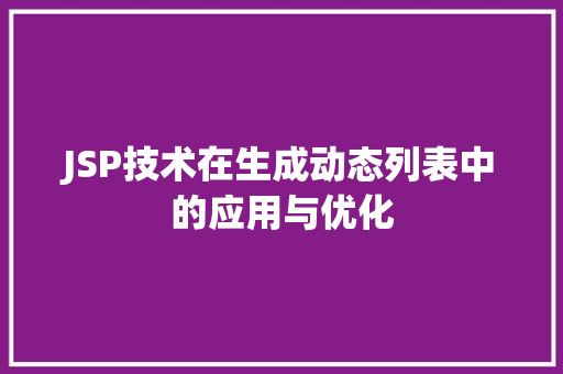 JSP技术在生成动态列表中的应用与优化 JSP技术在生成动态列表中的应用与优化 网站建设公司