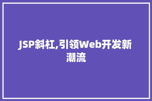 JSP斜杠,引领Web开发新潮流 JSP斜杠,引领Web开发新潮流 搜狗SEO