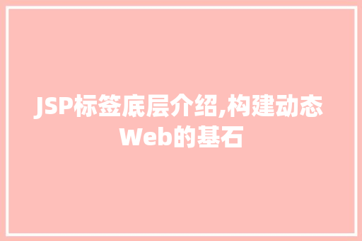 JSP标签底层介绍,构建动态Web的基石 JSP标签底层介绍,构建动态Web的基石 网站建设公司