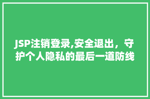 JSP注销登录,安全退出，守护个人隐私的最后一道防线