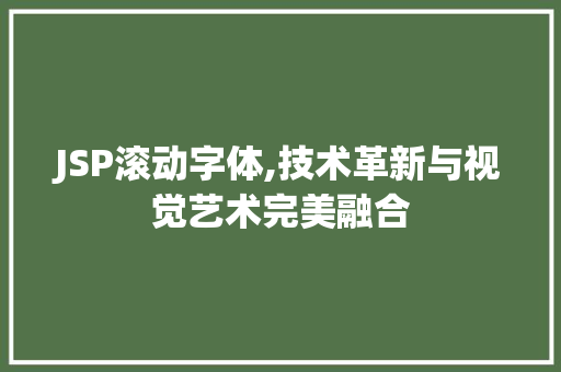 JSP滚动字体,技术革新与视觉艺术完美融合 JSP滚动字体,技术革新与视觉艺术完美融合 神马SEO