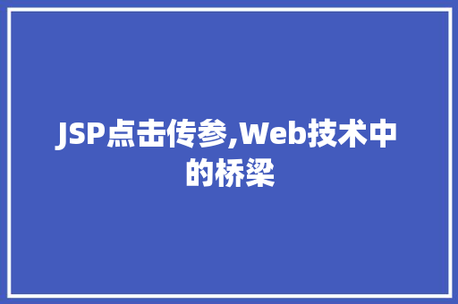 JSP点击传参,Web技术中的桥梁 JSP点击传参,Web技术中的桥梁 必应SEO