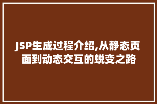 JSP生成过程介绍,从静态页面到动态交互的蜕变之路 JSP生成过程介绍,从静态页面到动态交互的蜕变之路 神马SEO