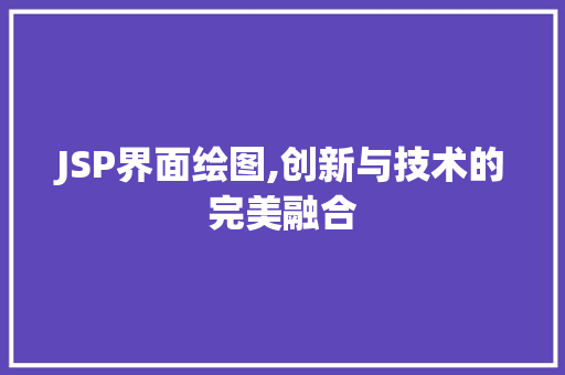 JSP界面绘图,创新与技术的完美融合 JSP界面绘图,创新与技术的完美融合 网站建设公司