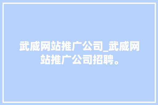 武威网站推广公司_武威网站推广公司招聘。