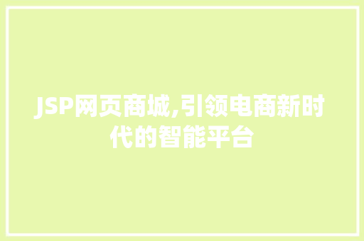 JSP网页商城,引领电商新时代的智能平台 JSP网页商城,引领电商新时代的智能平台 网站建设公司