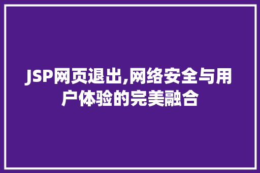 JSP网页退出,网络安全与用户体验的完美融合 JSP网页退出,网络安全与用户体验的完美融合 网站建设公司