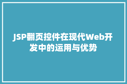 JSP翻页控件在现代Web开发中的运用与优势 JSP翻页控件在现代Web开发中的运用与优势 搜狗SEO