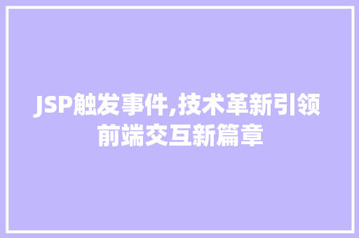 JSP触发事件,技术革新引领前端交互新篇章
