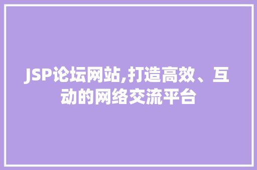 JSP论坛网站,打造高效、互动的网络交流平台 JSP论坛网站,打造高效、互动的网络交流平台 百度SEO