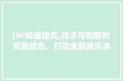 JSP转盘抽奖,技术与创新的完美结合，打造全新娱乐体验