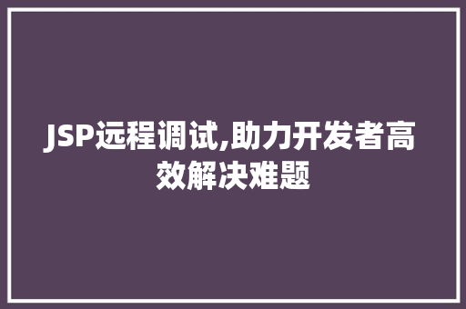 JSP远程调试,助力开发者高效解决难题 JSP远程调试,助力开发者高效解决难题 百度SEO