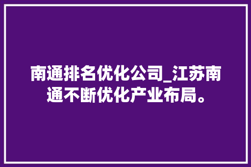 南通排名优化公司_江苏南通不断优化产业布局。 南通排名优化公司_江苏南通不断优化产业布局。 网站建设公司