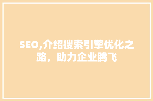 SEO,介绍搜索引擎优化之路,助力企业腾飞 搜狗SEO SEO,介绍搜索引擎优化之路,助力企业腾飞 SEO,介绍搜索引擎优化之路,助力企业腾飞 搜狗SEO