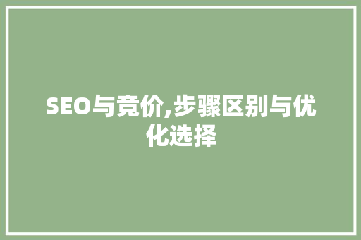 SEO与竞价,步骤区别与优化选择 SEO与竞价,步骤区别与优化选择 百度SEO