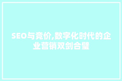 SEO与竞价,数字化时代的企业营销双剑合璧 SEO与竞价,数字化时代的企业营销双剑合璧 必应SEO