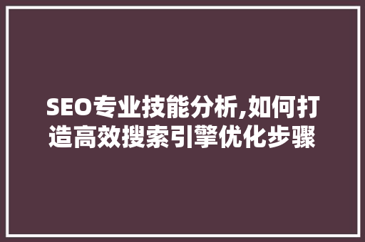 SEO专业技能分析,如何打造高效搜索引擎优化步骤 SEO专业技能分析,如何打造高效搜索引擎优化步骤 SEO关键词