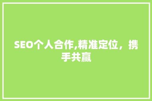 SEO个人合作,精准定位，携手共赢 SEO个人合作,精准定位，携手共赢 SEO关键词