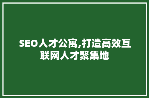 SEO人才公寓,打造高效互联网人才聚集地 SEO人才公寓,打造高效互联网人才聚集地 搜狗SEO