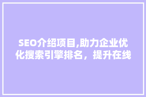 SEO介绍项目,助力企业优化搜索引擎排名，提升在线竞争力 SEO介绍项目,助力企业优化搜索引擎排名，提升在线竞争力 搜狗SEO