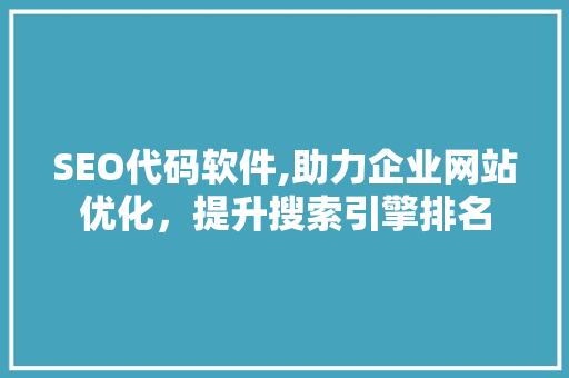 SEO代码软件,助力企业网站优化，提升搜索引擎排名 SEO代码软件,助力企业网站优化，提升搜索引擎排名 搜狗SEO