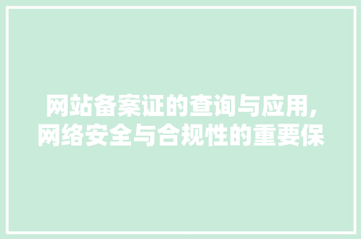 网站备案证的查询与应用,网络安全与合规性的重要保障