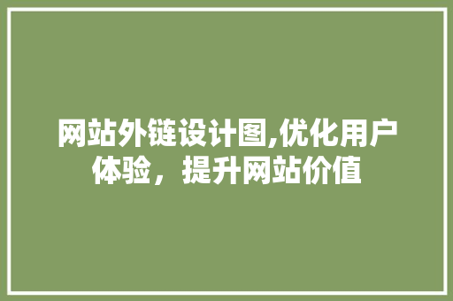 网站外链设计图,优化用户体验，提升网站价值 网站外链设计图,优化用户体验，提升网站价值 搜狗SEO