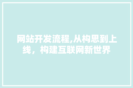 网站开发流程,从构思到上线，构建互联网新世界 网站开发流程,从构思到上线，构建互联网新世界 百度SEO